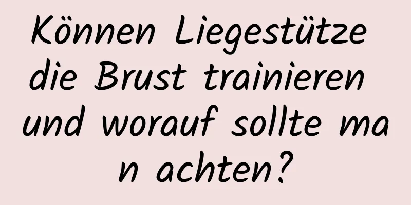 Können Liegestütze die Brust trainieren und worauf sollte man achten?