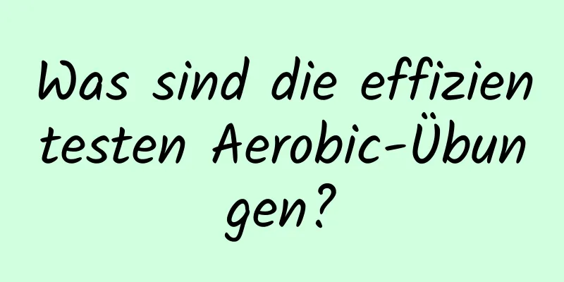 Was sind die effizientesten Aerobic-Übungen?