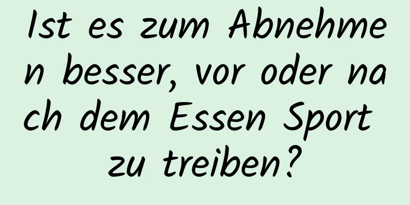 Ist es zum Abnehmen besser, vor oder nach dem Essen Sport zu treiben?