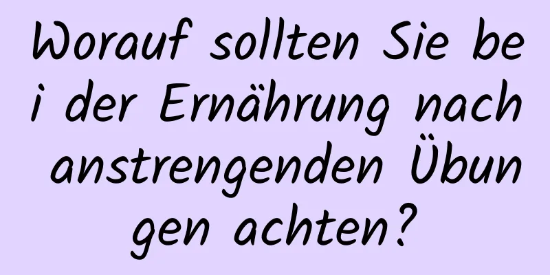 Worauf sollten Sie bei der Ernährung nach anstrengenden Übungen achten?