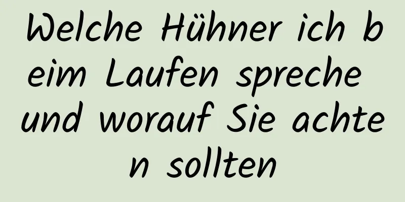 Welche Hühner ich beim Laufen spreche und worauf Sie achten sollten