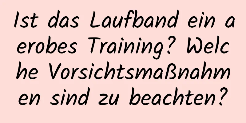 Ist das Laufband ein aerobes Training? Welche Vorsichtsmaßnahmen sind zu beachten?