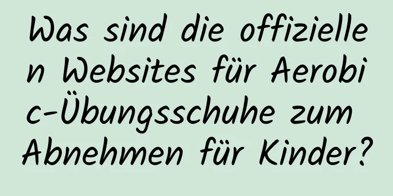 Was sind die offiziellen Websites für Aerobic-Übungsschuhe zum Abnehmen für Kinder?