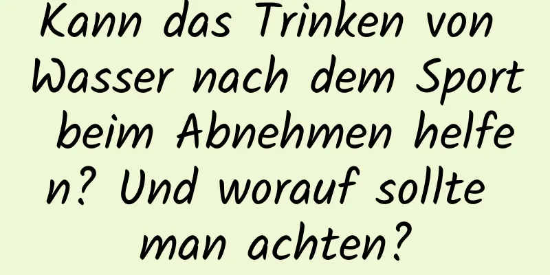 Kann das Trinken von Wasser nach dem Sport beim Abnehmen helfen? Und worauf sollte man achten?