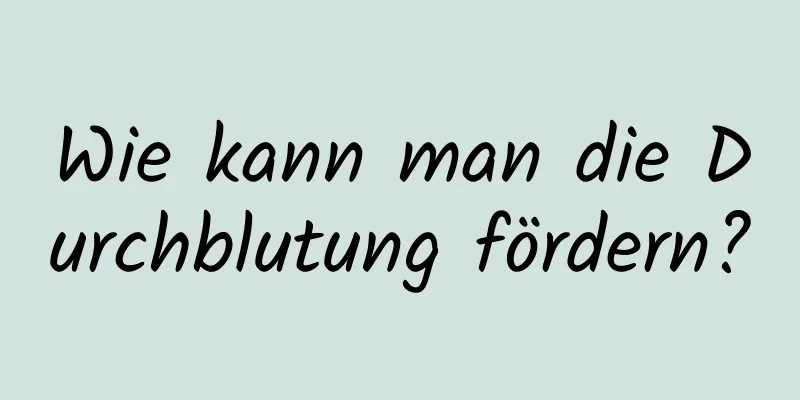 Wie kann man die Durchblutung fördern?