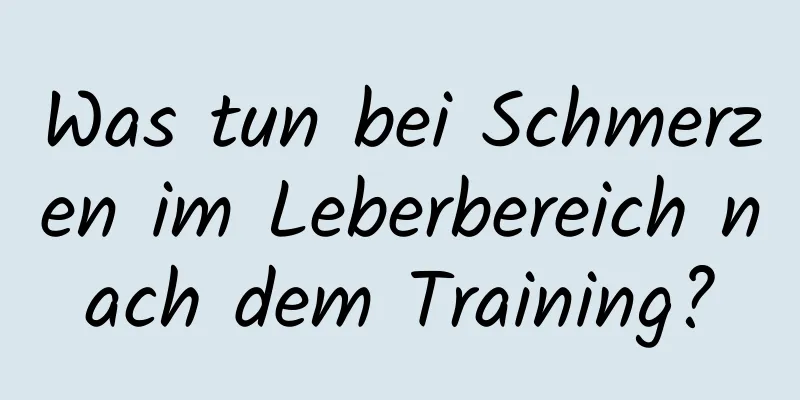 Was tun bei Schmerzen im Leberbereich nach dem Training?