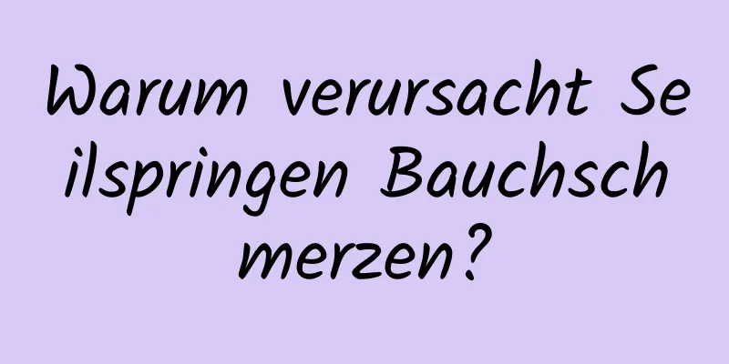 Warum verursacht Seilspringen Bauchschmerzen?