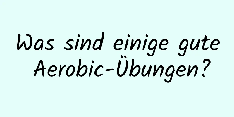 Was sind einige gute Aerobic-Übungen?