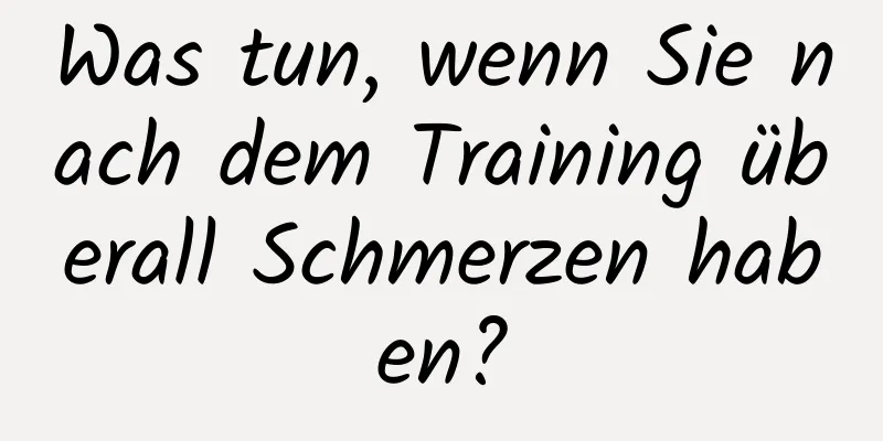 Was tun, wenn Sie nach dem Training überall Schmerzen haben?