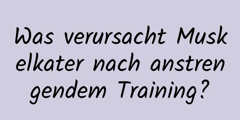 Was verursacht Muskelkater nach anstrengendem Training?