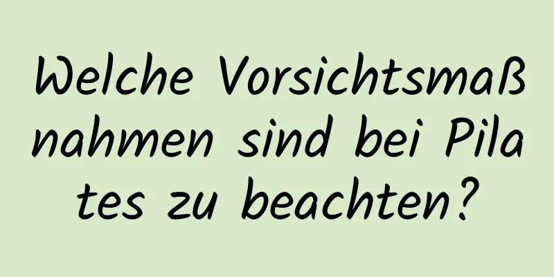 Welche Vorsichtsmaßnahmen sind bei Pilates zu beachten?