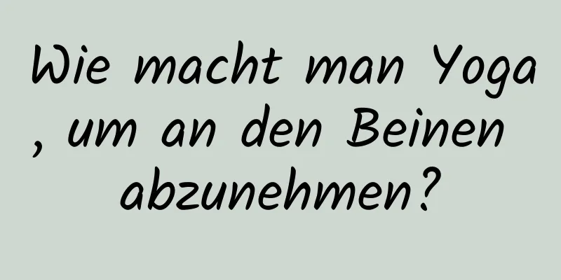 Wie macht man Yoga, um an den Beinen abzunehmen?