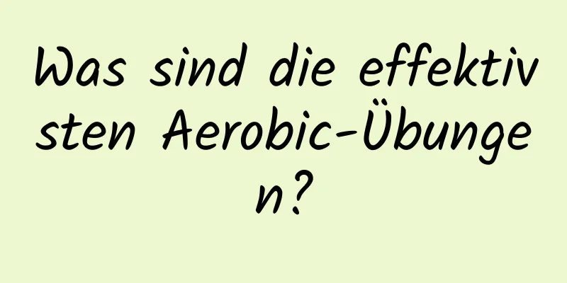 Was sind die effektivsten Aerobic-Übungen?