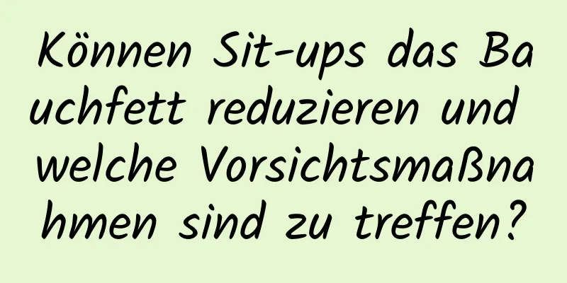 Können Sit-ups das Bauchfett reduzieren und welche Vorsichtsmaßnahmen sind zu treffen?