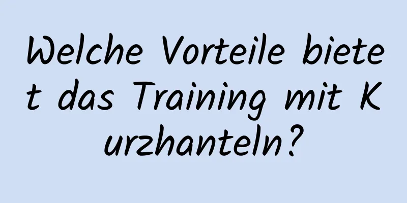 Welche Vorteile bietet das Training mit Kurzhanteln?