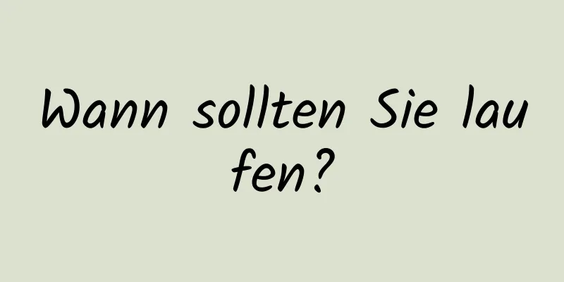 Wann sollten Sie laufen?