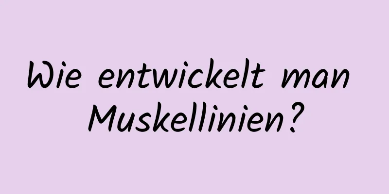 Wie entwickelt man Muskellinien?