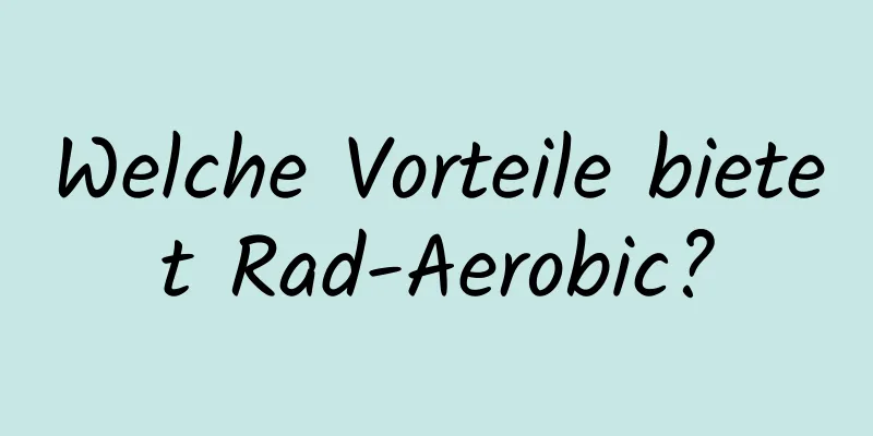 Welche Vorteile bietet Rad-Aerobic?