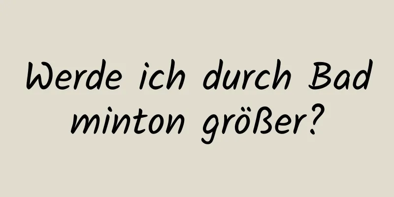 Werde ich durch Badminton größer?