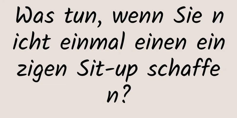 Was tun, wenn Sie nicht einmal einen einzigen Sit-up schaffen?