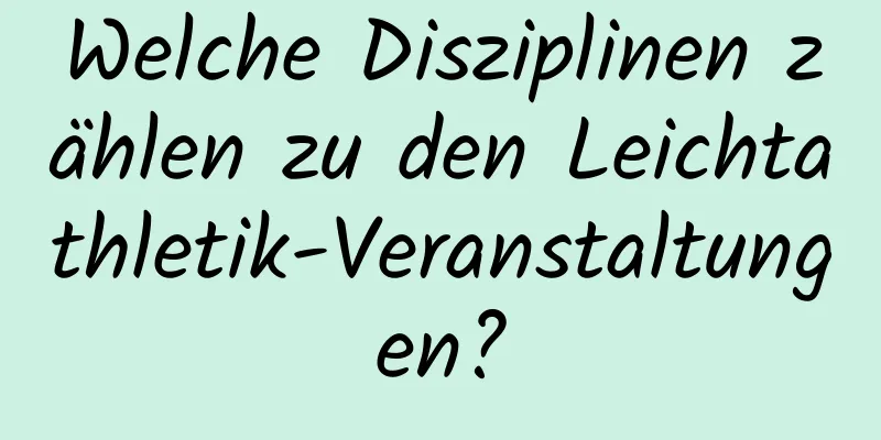 Welche Disziplinen zählen zu den Leichtathletik-Veranstaltungen?