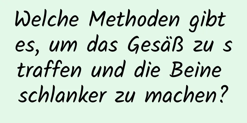 Welche Methoden gibt es, um das Gesäß zu straffen und die Beine schlanker zu machen?