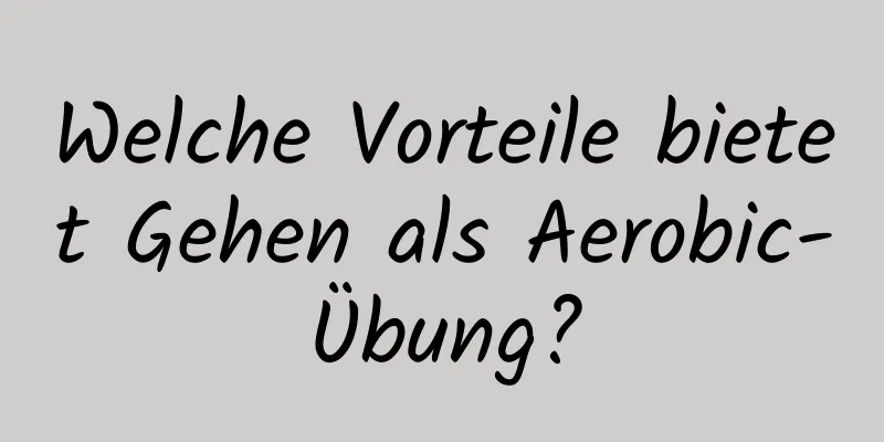 Welche Vorteile bietet Gehen als Aerobic-Übung?