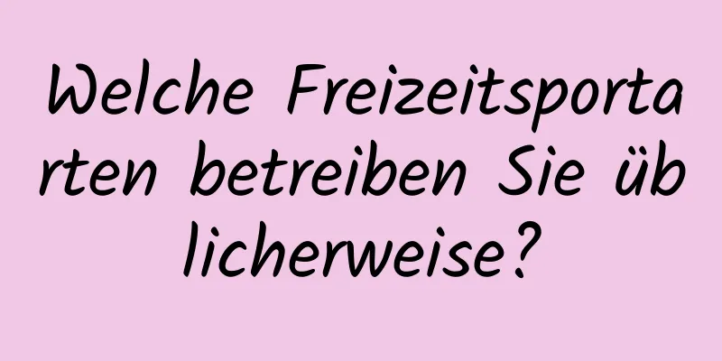 Welche Freizeitsportarten betreiben Sie üblicherweise?