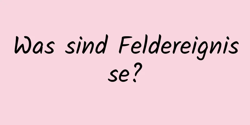 Was sind Feldereignisse?