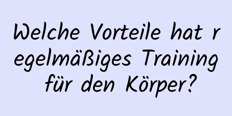 Welche Vorteile hat regelmäßiges Training für den Körper?