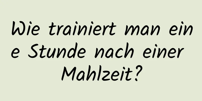 Wie trainiert man eine Stunde nach einer Mahlzeit?