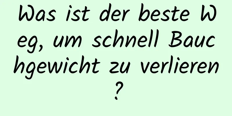 Was ist der beste Weg, um schnell Bauchgewicht zu verlieren?