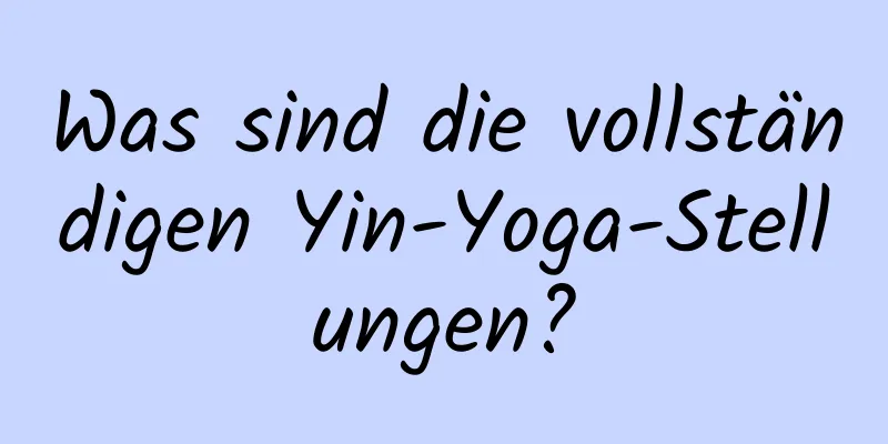 Was sind die vollständigen Yin-Yoga-Stellungen?