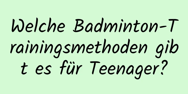 Welche Badminton-Trainingsmethoden gibt es für Teenager?