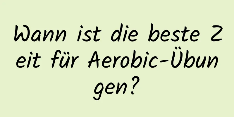 Wann ist die beste Zeit für Aerobic-Übungen?