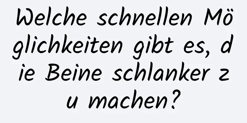 Welche schnellen Möglichkeiten gibt es, die Beine schlanker zu machen?