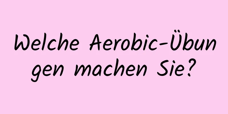 Welche Aerobic-Übungen machen Sie?