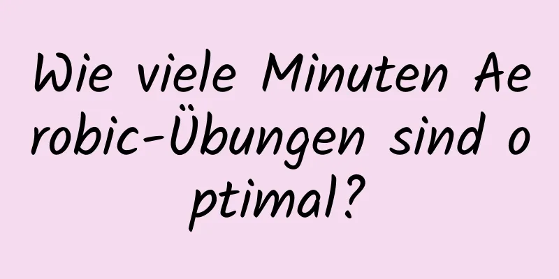 Wie viele Minuten Aerobic-Übungen sind optimal?