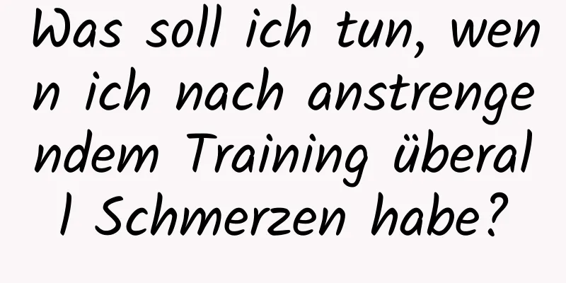 Was soll ich tun, wenn ich nach anstrengendem Training überall Schmerzen habe?