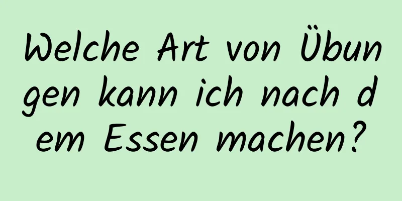 Welche Art von Übungen kann ich nach dem Essen machen?