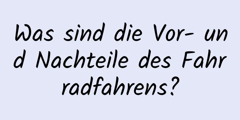 Was sind die Vor- und Nachteile des Fahrradfahrens?