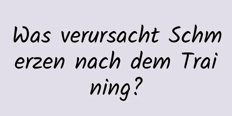 Was verursacht Schmerzen nach dem Training?