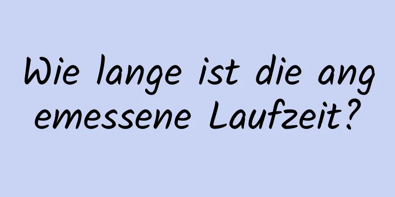 Wie lange ist die angemessene Laufzeit?