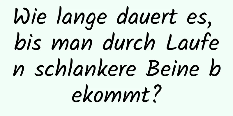 Wie lange dauert es, bis man durch Laufen schlankere Beine bekommt?