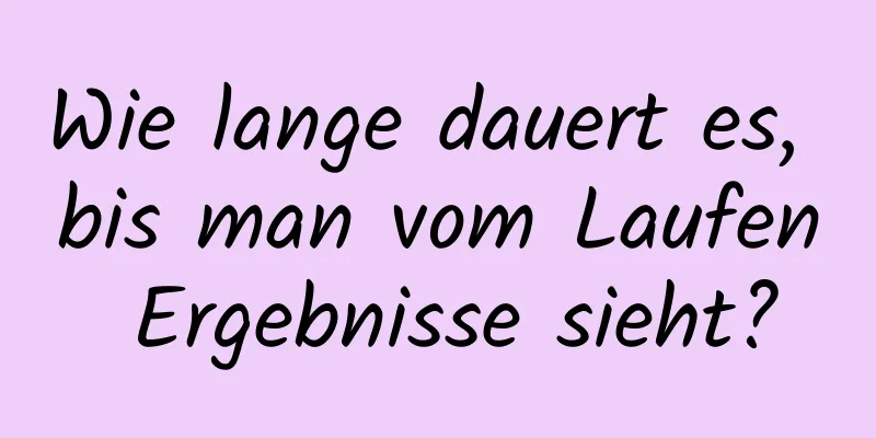 Wie lange dauert es, bis man vom Laufen Ergebnisse sieht?