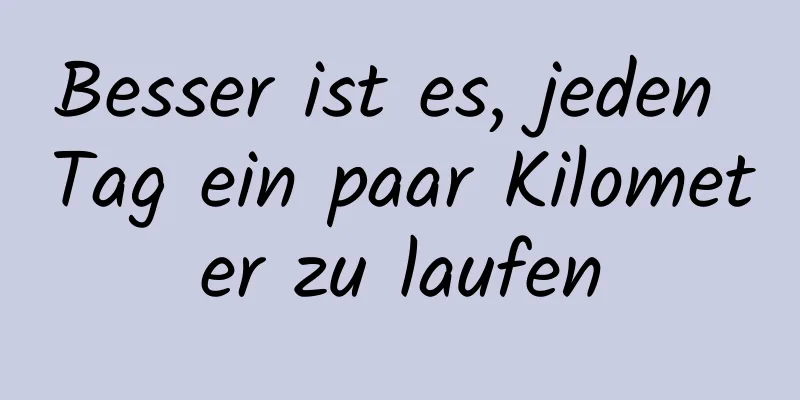 Besser ist es, jeden Tag ein paar Kilometer zu laufen