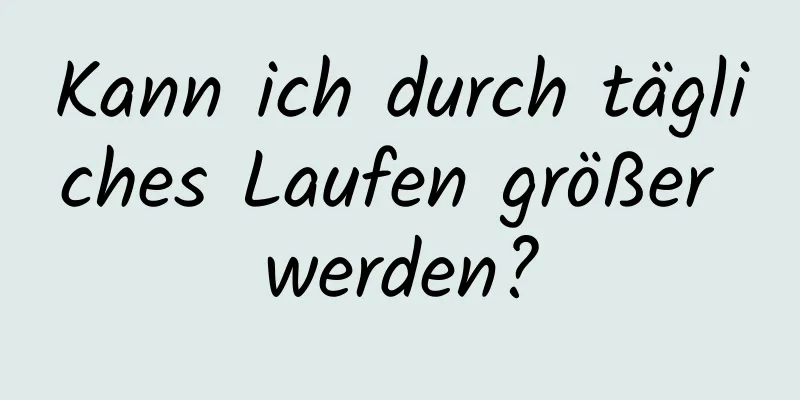 Kann ich durch tägliches Laufen größer werden?