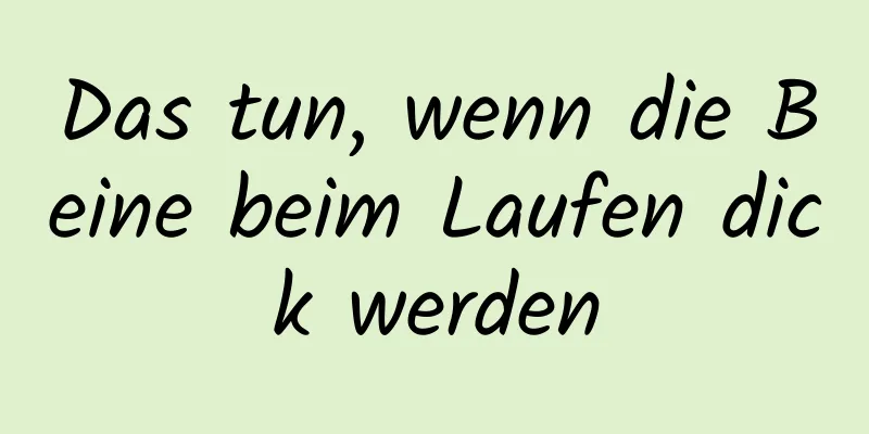 Das tun, wenn die Beine beim Laufen dick werden