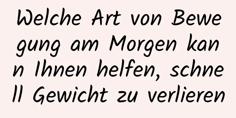 Welche Art von Bewegung am Morgen kann Ihnen helfen, schnell Gewicht zu verlieren