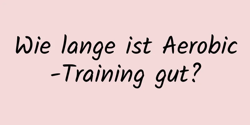 Wie lange ist Aerobic-Training gut?